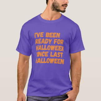 Ive Been Ready For Halloween Since Last Halloween T-Shirt