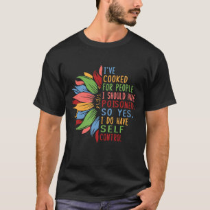I've Cooked For People I Should Have Poisoned So Y T-Shirt