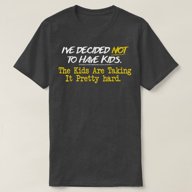 Ive Decided Not To Have Kids  T-Shirt (Design Front)
