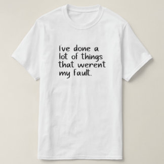 I've done a lot of things that weren't my fault. T-Shirt