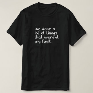 I've done a lot of things that weren't my fault. T-Shirt