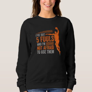 Ive Got 5 Fouls And Im Not Afraid To Use Them Bask Sweatshirt