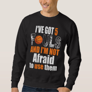 Ive Got 5 Fouls And Im Not Afraid To Use Them Bask Sweatshirt