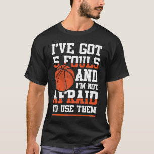 I've Got 5 Fouls and I'm Not Afraid to Use Them  T-Shirt