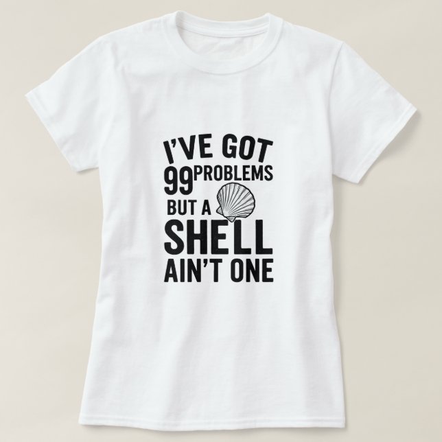 I've Got 99 Problems but a Shell Ain't One T-Shirt (Design Front)