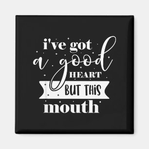 Ive Got A Good Heart But This Mouth Magnet
