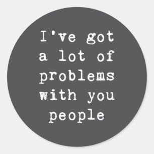 I've Got A Lot Of Problems With You People Funny S Classic Round Sticker