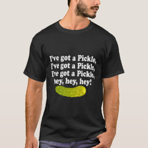 I'Ve Got A Pickle 3X Hey Hey Hey Pickle T-Shirt