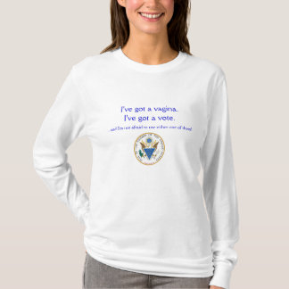 I've Got a Vagina. I've Got a Vote. T Shirt