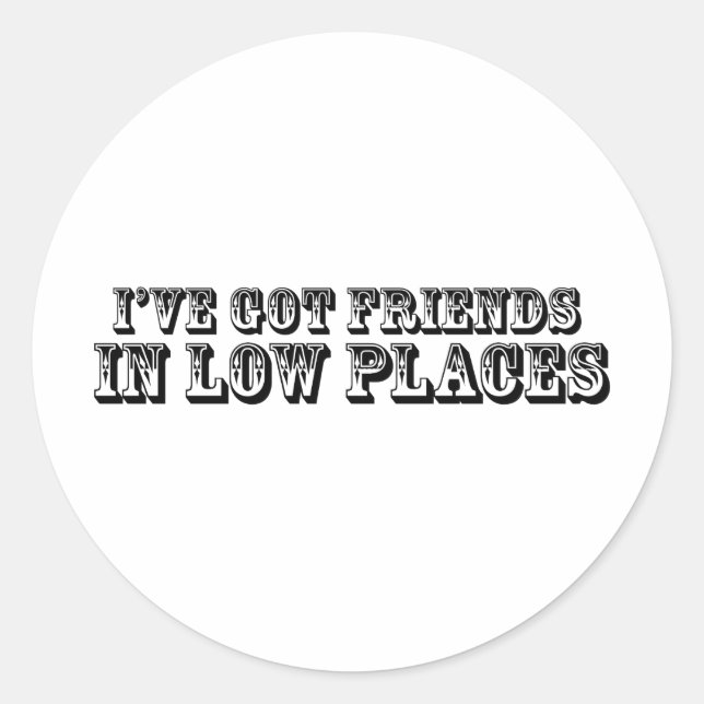 I'VE GOT FRIENDS IN LOW PLACES CLASSIC ROUND STICKER (Front)