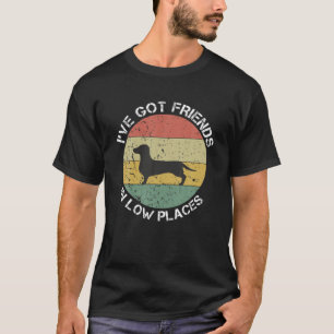I've Got Friends In Low Places Dachshund Wiener Do T-Shirt