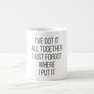I've Got It All Together I Just Forgot Where I Put Coffee Mug