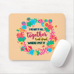I've Got It All Together I Just Forgot Where I Put Mouse Pad
