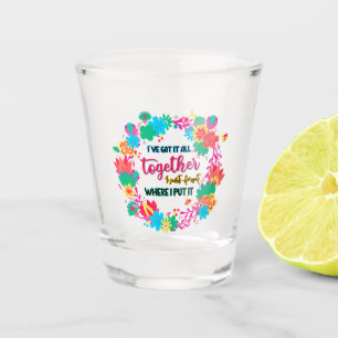 I've Got It All Together I Just Forgot Where I Put Shot Glass