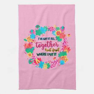 I've Got It All Together I Just Forgot Where I Put Tea Towel