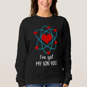 I've Got My ION You Valentine's Day Science Chemis Sweatshirt