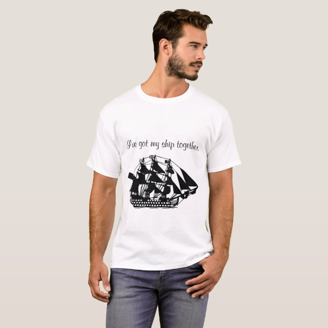 I've got my ship together T-Shirt (Front Full)