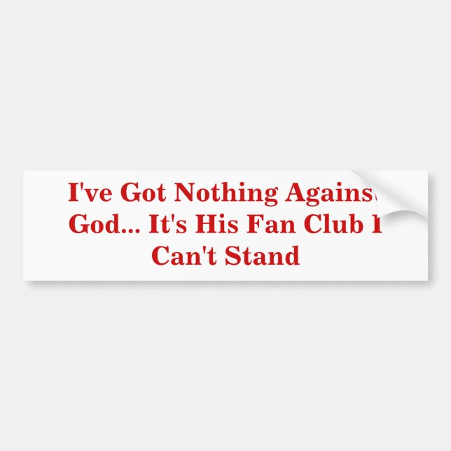 I've Got Nothing Against God... It's His Fan Club Bumper Sticker (Front)