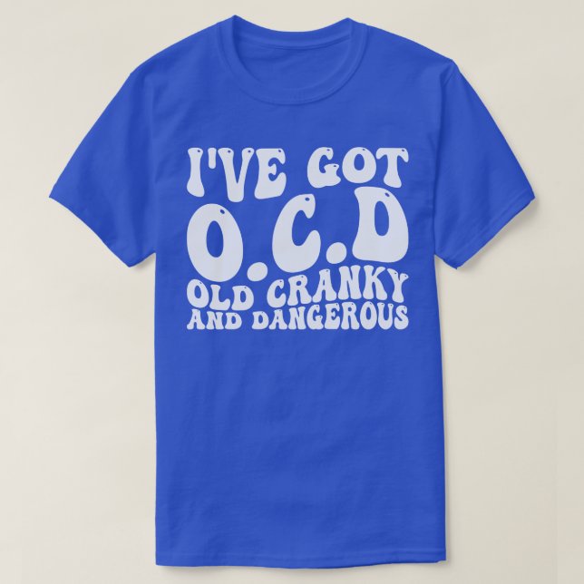 ive got ocd old cranky and dangerous 1 T-Shirt (Design Front)