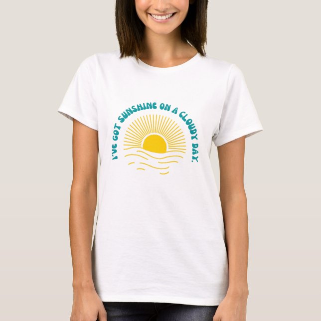 I've Got Sunshine On a Cloudy Day T-Shirt (Front)