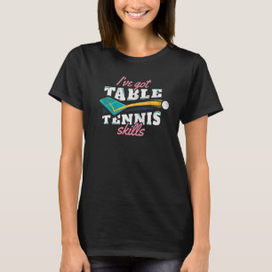 I've Got Table Tennis Skills Table Tennis Ping Pon T-Shirt