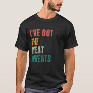 I've Got the Meat Sweats T-Shirt