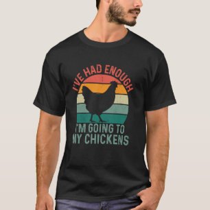I've Had Enough I'm Going To Chickens - Farmer T-Shirt