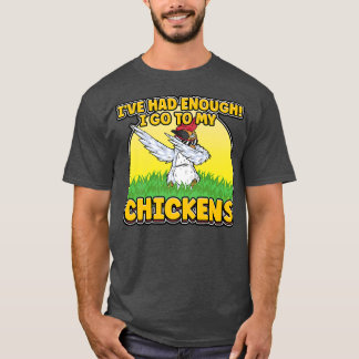 I've Had Enough I'm Going To My Chickens Farmer Ch T-Shirt