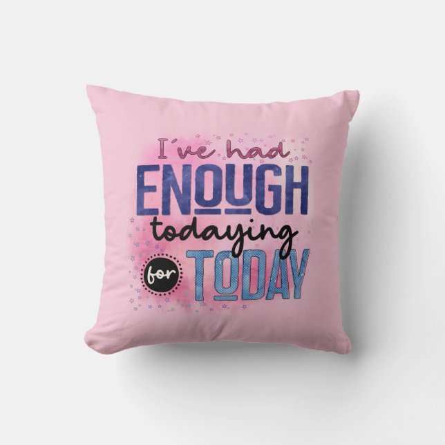 I've Had Enough Todaying For Today Quote Fun Humou Cushion (Front)