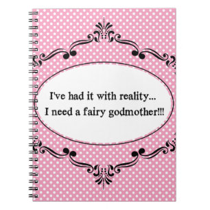 I've Had It With Reality, I Need A Fairy Godmother Notebook