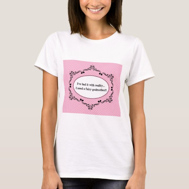 I've Had It With Reality, I Need A Fairy Godmother T-Shirt (Front)