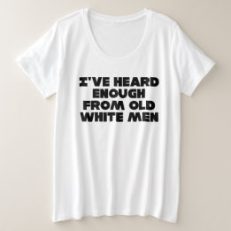 I've heard enough from old white men plus size T-Shirt