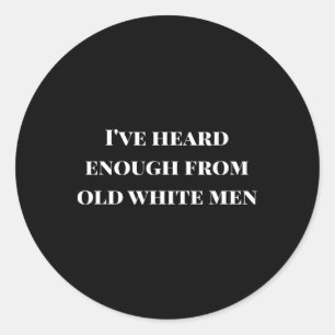 I've Heard Enough From Old White Men Resist Shirt  Classic Round Sticker