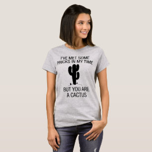 I've Met Some Pricks In My Time, You Are A Cactus T-Shirt