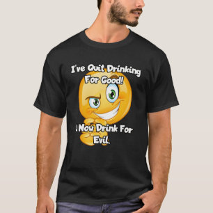 I've quit drinking for good. I now drink for evil. T-Shirt