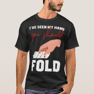 I'Ve Seen My Hand You Should Fold Poker Card T-Shirt