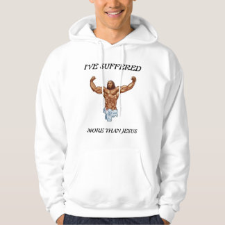 I'VE SUFFERED MORE THAN JESUS HOODIE