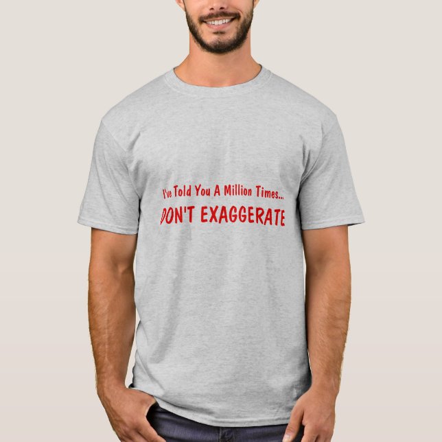 I've Told You A Million Times..., DON'T EXAGGERATE T-Shirt (Front)