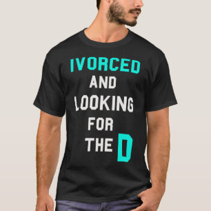 Ivorced And Looking For The D Funny Online Dating  T-Shirt