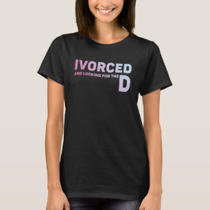Ivorced And Looking For The D Funny Online Dating  T-Shirt