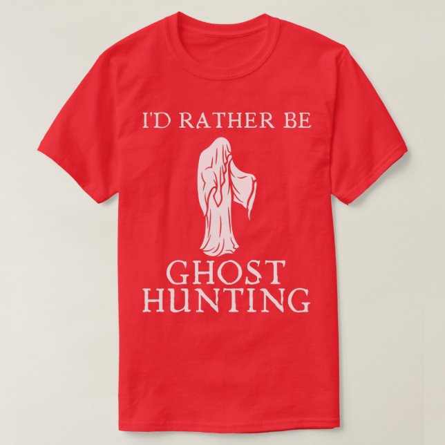 Ix27d Rather Be Ghost Hunting 6 T-Shirt (Design Front)