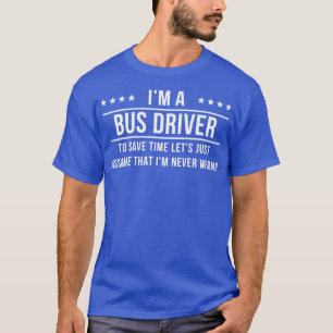 Ix27m A Bus Driver Assume Ix27m Never Wrong T-Shirt
