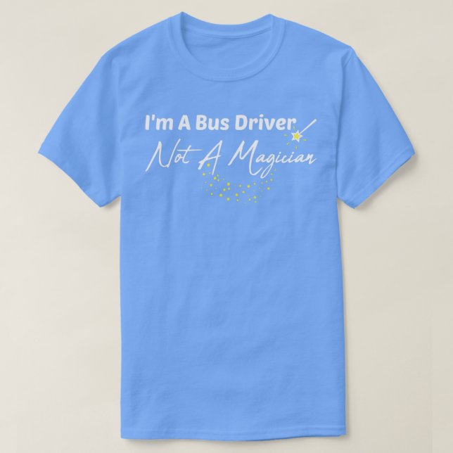 Ix27m A Bus Driver Not A Magician T-Shirt (Design Front)