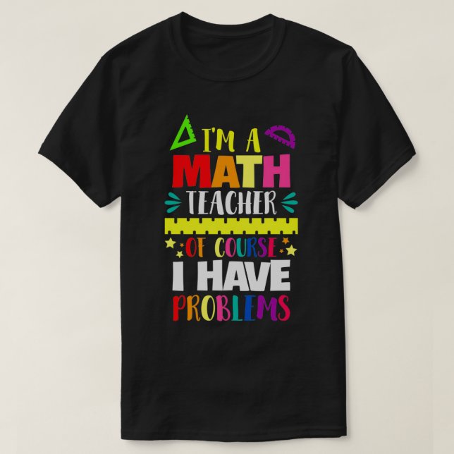 Ix27m A Math Teacher Of Course I Have Problems 28 T-Shirt (Design Front)