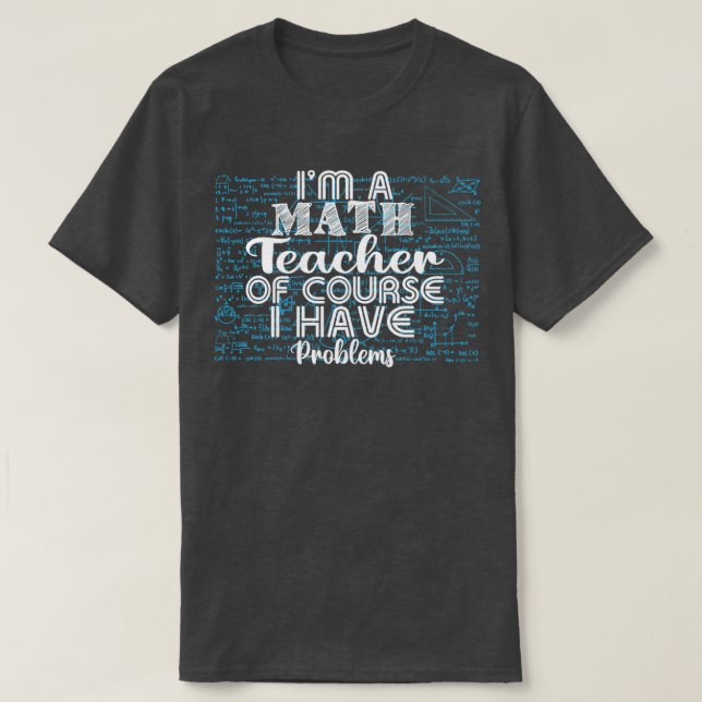 Ix27m A Math Teacher Of Course I Have Problems Fun T-Shirt (Design Front)