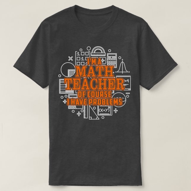 Ix27m A Math Teacher Of Course I Have Problems TSh T-Shirt (Design Front)