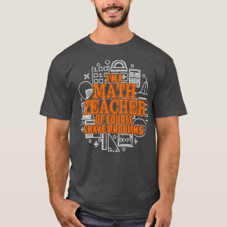 Ix27m A Math Teacher Of Course I Have Problems TSh T-Shirt