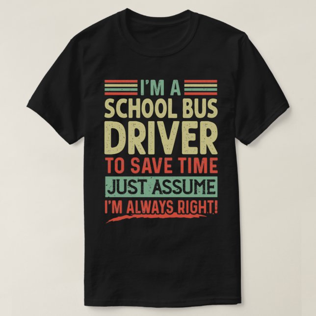 Ix27m a School Bus Driver to save time just assume T-Shirt (Design Front)