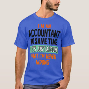 Ix27m An Accountant To Save Time Letx27s Just Assu T-Shirt