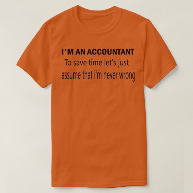 Ix27m an accountant to save tme letx27s just assum T-Shirt (Design Front)